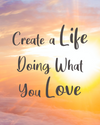 Create a Life Doing What You Love ~ COURSE + ENERGETIC ALCHEMY
