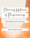 Clearing Lifetimes of Programming: Expanding into the New ~ Guided Ceremony: Watch the Recording