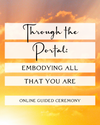 Through the Portal: Embodying all That You Are ~ Guided Ceremony: Watch the Recording